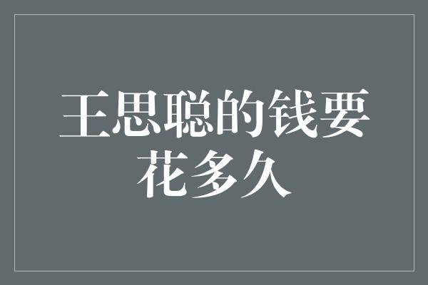 王思聪的巨额财富将持续燃烧多久？