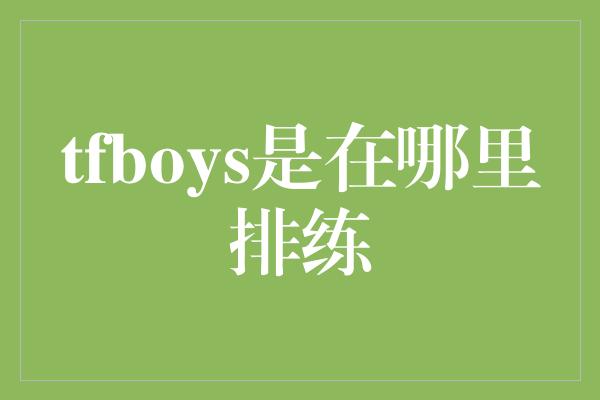 tfboys是在哪里排练