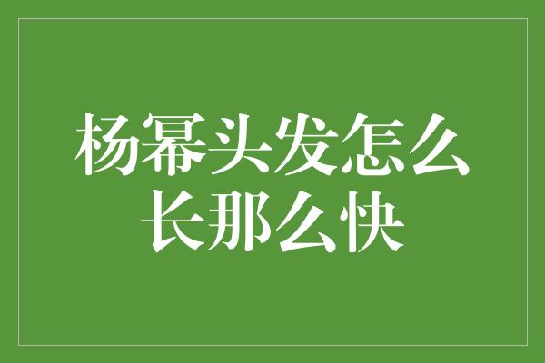 杨幂头发怎么长那么快