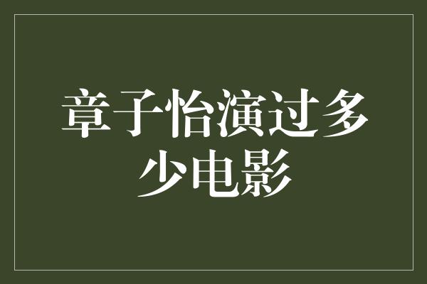 章子怡演过多少电影