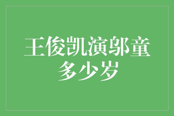 王俊凯演邬童多少岁