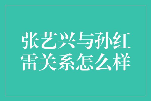 张艺兴与孙红雷关系怎么样