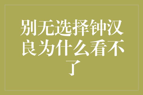 别无选择钟汉良为什么看不了