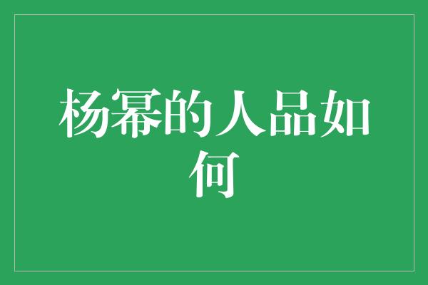 杨幂的人品如何？探寻明星背后的真实品质