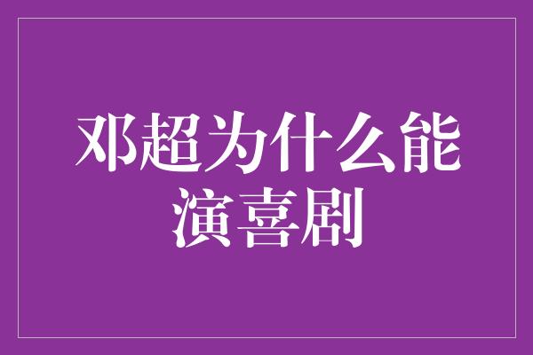 邓超为什么能演喜剧