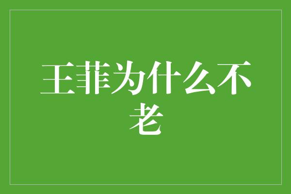 王菲为什么不老？探秘她的不老传说