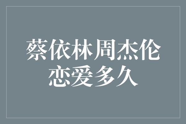 蔡依林与周杰伦的爱情长跑，燃烧了多少年的激情与执着