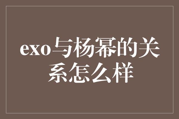 exo与杨幂的关系怎么样