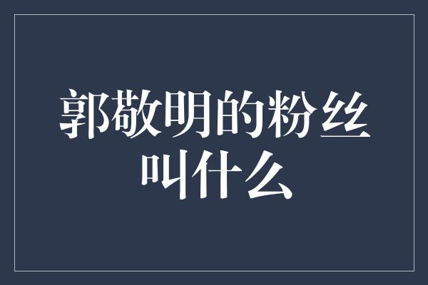 郭敬明的粉丝叫什么