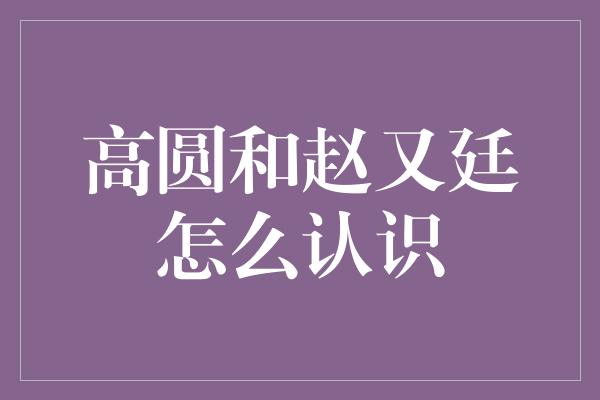 一场偶遇，缘分不可挡——揭秘高圆圆和赵又廷的邂逅故事