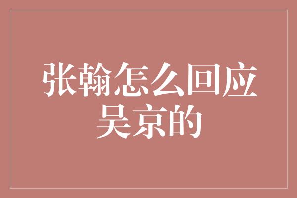 张翰怎么回应吴京的