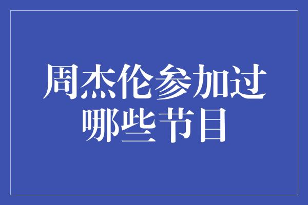 周杰伦参加过的节目，他的多面才华惊艳全场