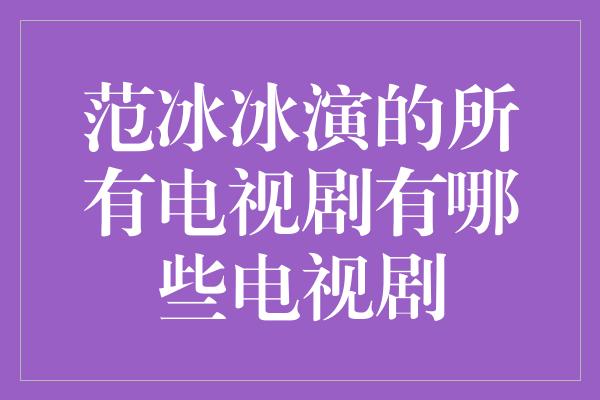 范冰冰演的所有电视剧有哪些电视剧