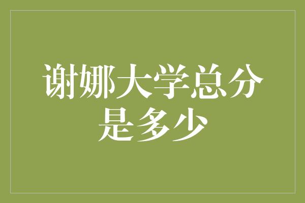 谢娜大学总分是多少