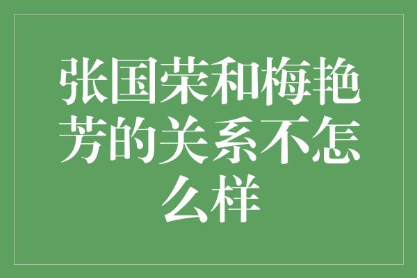 张国荣和梅艳芳的关系不怎么样