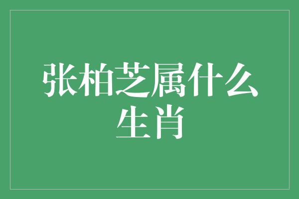 张柏芝属什么生肖