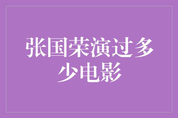 张国荣演过多少电影