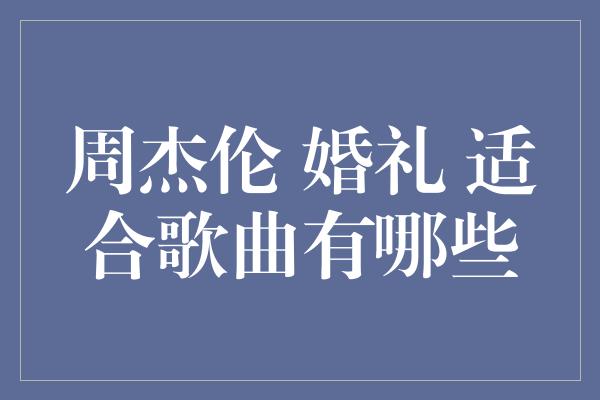 周杰伦 婚礼 适合歌曲有哪些