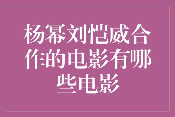 杨幂刘恺威合作的电影有哪些电影