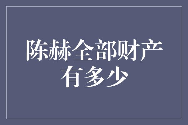 陈赫全部财产有多少