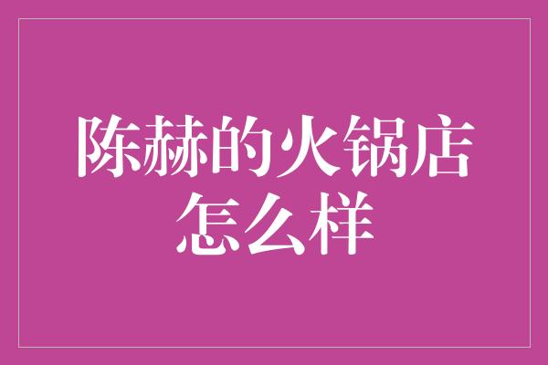 陈赫的火锅店怎么样