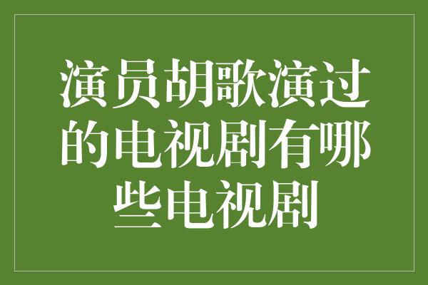 演员胡歌演过的电视剧有哪些电视剧