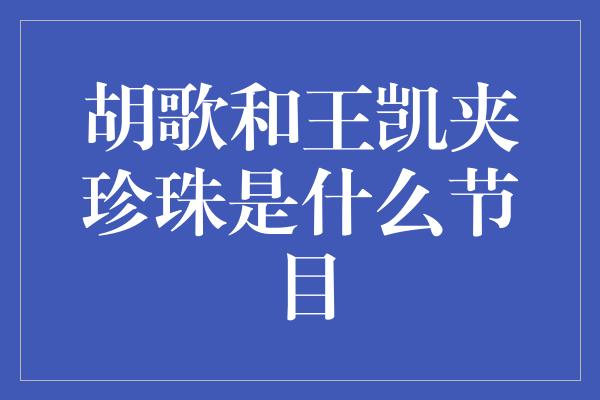 胡歌和王凯夹珍珠是什么节目