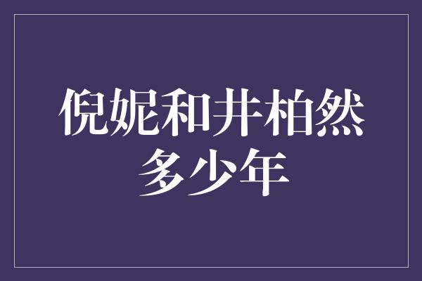 倪妮和井柏然多少年