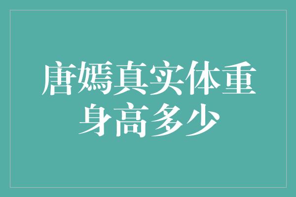 唐嫣身高体重曝光！这样的完美比例让人羡慕不已