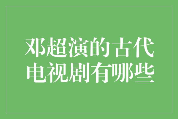 邓超演的古代电视剧有哪些