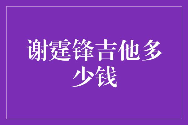 谢霆锋吉他多少钱