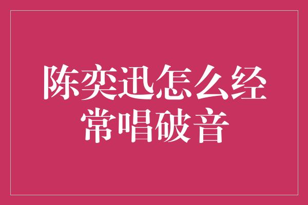 陈奕迅怎么经常唱破音