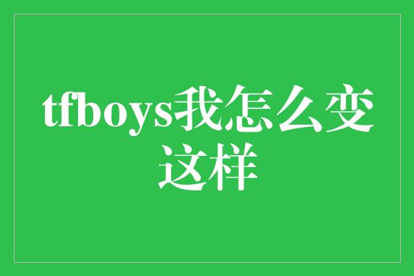 tfboys我怎么变这样