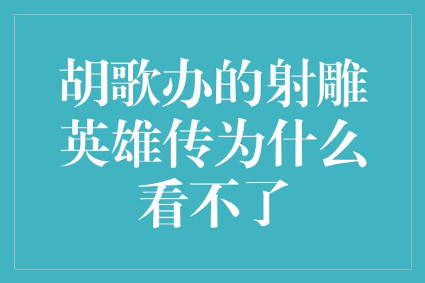 胡歌办的射雕英雄传为什么看不了