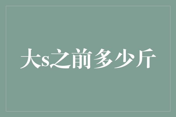 揭秘大S之前的身材之谜——她曾经减掉多少斤？