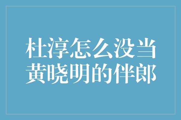 杜淳怎么没当黄晓明的伴郎？