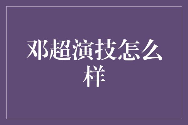 邓超演技怎么样