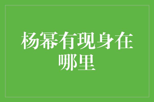 杨幂有现身在哪里