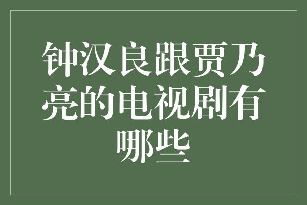 钟汉良跟贾乃亮的电视剧有哪些