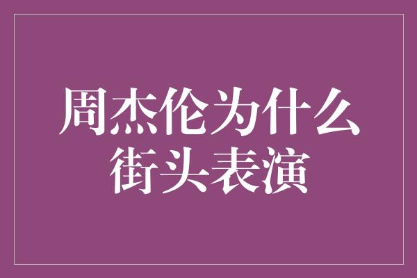 周杰伦为什么街头表演