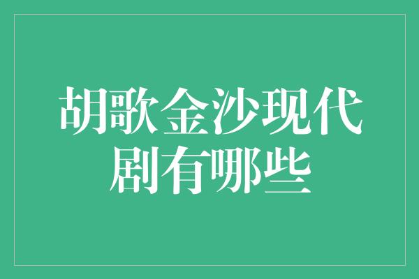 胡歌金沙现代剧有哪些