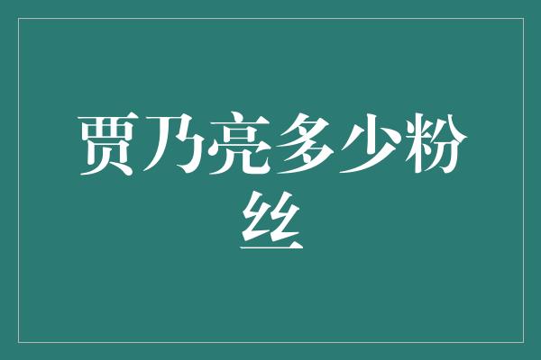 贾乃亮多少粉丝