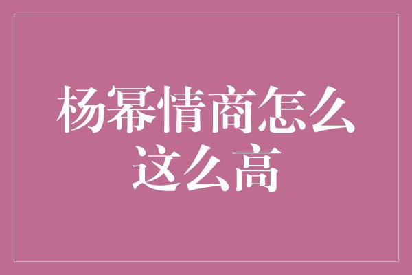 杨幂情商怎么这么高