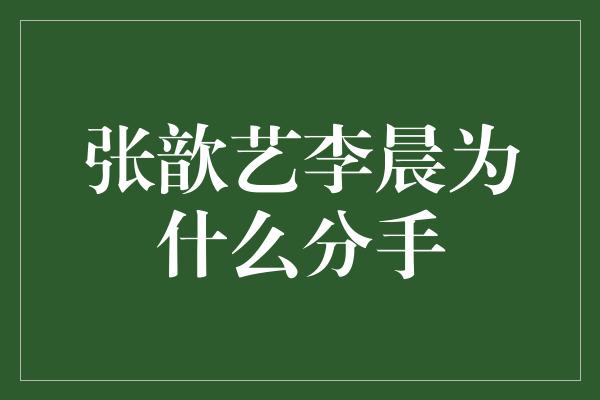 张歆艺李晨为什么分手