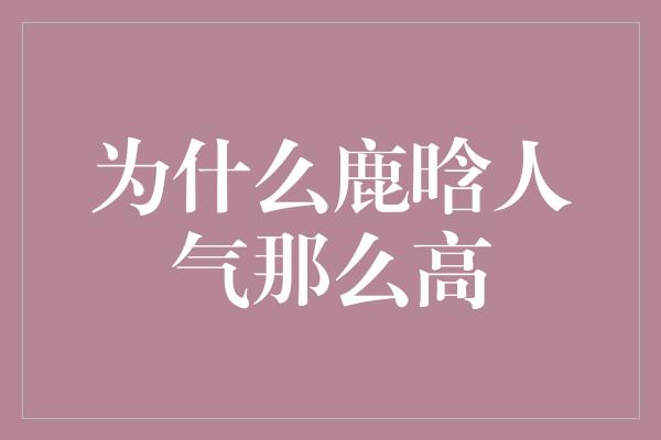 为什么鹿晗人气那么高