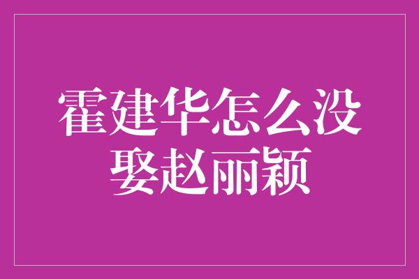 霍建华怎么没娶赵丽颖