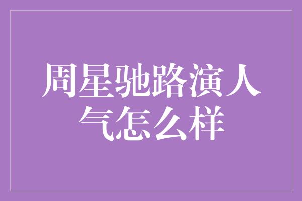 周星驰路演人气怎么样