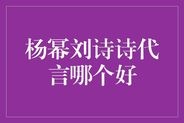 杨幂刘诗诗代言哪个好