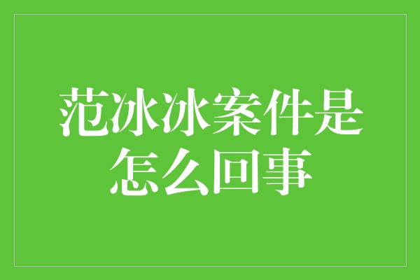 范冰冰案件是怎么回事