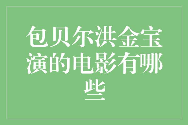 包贝尔洪金宝演的电影有哪些